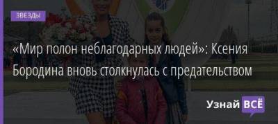 Ксения Бородина - «Мир полон неблагодарных людей»: Ксения Бородина вновь столкнулась с предательством - skuke.net