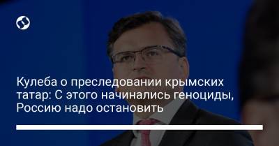 Дмитрий Кулеба - Кулеба о преследовании крымских татар: С этого начинались геноциды, Россию надо остановить - liga.net - Россия - Украина - Крым