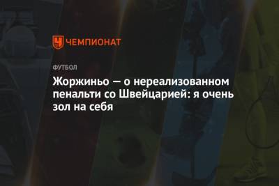Жоржиньо — о нереализованном пенальти со Швейцарией: я очень зол на себя - championat.com - Швейцария - Италия - Болгария