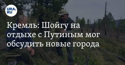 Сергей Шойгу - Владимир Путин - Дмитрий Песков - Кремль: Шойгу на отдыхе с Путиным мог обсудить новые города - ura.news - Россия