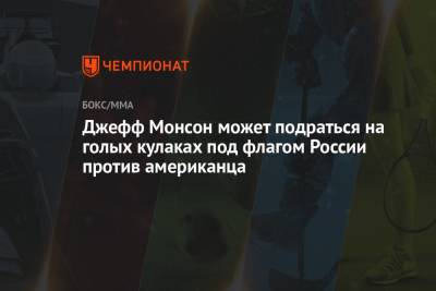 Джефф Монсон - Джефф Монсон может подраться на голых кулаках под флагом России против американца - championat.com - Россия - США