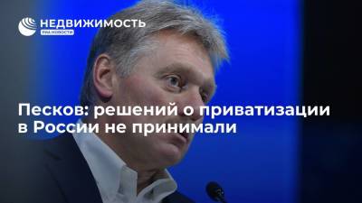 Дмитрий Песков - Алексей Кудрин - Пресс-секретарь президента Песков: решений о приватизации в России не принимали - realty.ria.ru - Москва - Россия