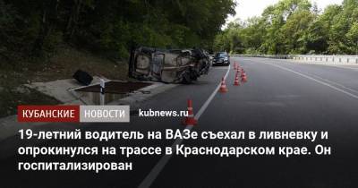 19-летний водитель на ВАЗе съехал в ливневку и опрокинулся на трассе в Краснодарском крае. Он госпитализирован - kubnews.ru - Россия - Сочи - Краснодарский край - Геленджик - Джубга - район Адлерский, Сочи