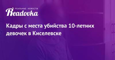 Виктор Пестерников - Кадры с места убийства 10-летних девочек в Киселевске - readovka.ru - Киселевск