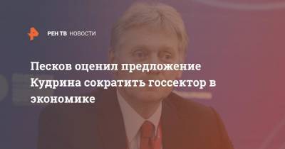 Дмитрий Песков - Алексей Кудрин - Песков оценил предложение Кудрина сократить госсектор в экономике - ren.tv - Россия