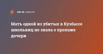 Мать одной из убитых в Кузбассе школьниц не знала о пропаже дочери - ren.tv - Кемеровская обл.