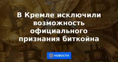 В Кремле исключили возможность официального признания биткойна - news.mail.ru - Россия