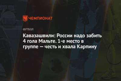 Анзор Кавазашвили - Кавазашвили: России надо забить 4 гола Мальте. 1-е место в группе — честь и хвала Карпину - championat.com - Россия - Мальта