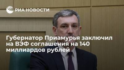 Василий Орлов - Глава Приамурья Орлов: регион заключил на ВЭФ 20 соглашений на 140 миллиардов рублей - smartmoney.one - Амурская обл. - Владивосток - Благовещенск