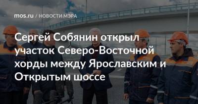 Сергей Собянин - Сергей Собянин открыл участок Северо-Восточной хорды между Ярославским и Открытым шоссе - mos.ru - Москва - Строительство