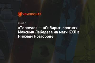 Максим Лебедев - «Торпедо» — «Сибирь»: прогноз Максима Лебедева на матч КХЛ в Нижнем Новгороде - championat.com - Нижний Новгород - Казань