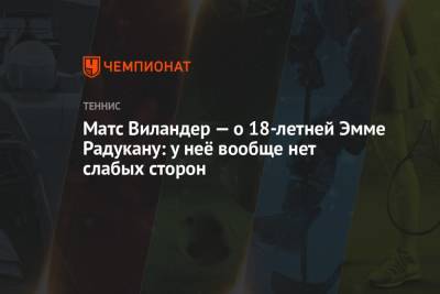 Матс Виландер - Шелби Роджерс - Эмма Радукану - Матс Виландер — о 18-летней Эмме Радукану: у неё вообще нет слабых сторон - championat.com - США