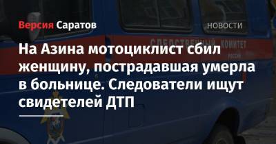 На Азина мотоциклист сбил женщину, пострадавшая умерла в больнице. Следователи ищут свидетелей ДТП - nversia.ru - Россия - Саратовская обл. - Саратов