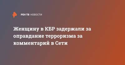 Женщину в КБР задержали за оправдание терроризма за комментарий в Сети - ren.tv - Нальчик - респ. Кабардино-Балкария