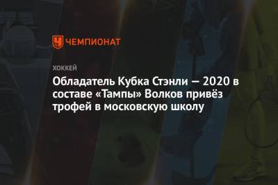 Бэй Лайтнинг - Александр Волков - Обладатель Кубка Стэнли — 2020 в составе «Тампы» Волков привёз трофей в московскую школу - championat.com - Москва