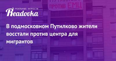 В подмосковном Путилково жители восстали против центра для мигрантов - readovka.news - Россия - Московская обл.
