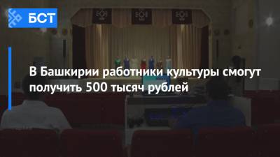 В Башкирии работники культуры смогут получить 500 тысяч рублей - bash.news - Башкирия