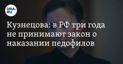 Анна Кузнецова - Кузнецова: в РФ три года не принимают закон о наказании педофилов - ura.news - Россия