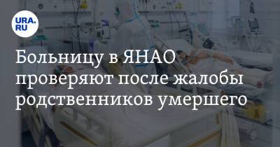 Больницу в ЯНАО проверяют после жалобы родственников умершего. Новости URA.RU работают - ura.news - Салехард - окр. Янао