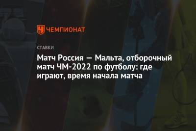 Валерий Карпин - Матч Россия — Мальта, отборочный матч ЧМ-2022 по футболу: где играют, время начала матча - championat.com - Москва - Россия - Мальта