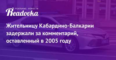 Жительницу Кабардино-Балкарии задержали за комментарий, оставленный в 2005 году - readovka.news - респ. Кабардино-Балкария