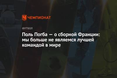 Поль Погба - Поль Погба — о сборной Франции: мы больше не являемся лучшей командой в мире - championat.com - Франция - Венгрия - Португалия