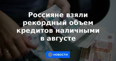 Россияне взяли рекордный объем кредитов наличными в августе - news.mail.ru