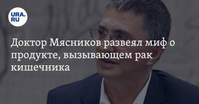 Александр Мясников - Доктор Мясников развеял миф о продукте, вызывающем рак кишечника - ura.news