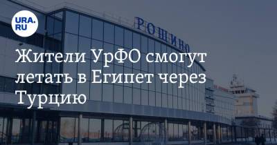 Жители УрФО смогут летать в Египет через Турцию - ura.news - Россия - Санкт-Петербург - Египет - Екатеринбург - Новосибирск - Турция - Уфа - Нижний Новгород - Тюмень - Челябинск - Пермь - Казань - Самара - Омск - Урфо