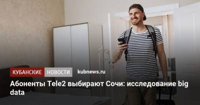 Абоненты Tele2 выбирают Сочи: исследование big data - kubnews.ru - Анапа - Сочи - Краснодарский край - Краснодар - Геленджик