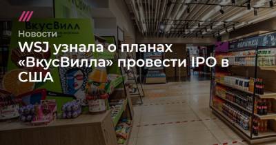 WSJ узнала о планах «ВкусВилла» провести IPO в США - tvrain.ru - Москва - Россия - США - Санкт-Петербург