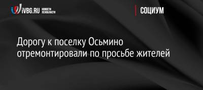 Дорогу к поселку Осьмино отремонтировали по просьбе жителей - ivbg.ru - Украина - Ленинградская обл.