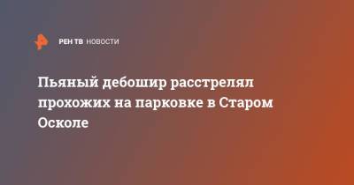 Пьяный дебошир расстрелял прохожих на парковке в Старом Осколе - ren.tv - Россия - Белгородская обл. - Старый Оскол