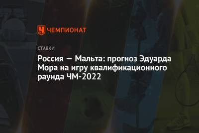 Эдуард Мор - Россия — Мальта: прогноз Эдуарда Мора на игру квалификационного раунда ЧМ-2022 - championat.com - Россия - Мальта - Кипр