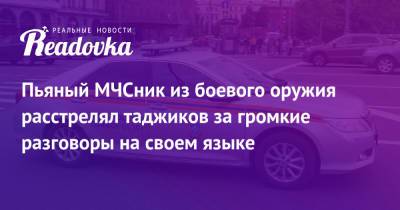 Пьяный МЧСник из боевого оружия расстрелял таджиков за громкие разговоры на своем языке - readovka.ru - Таджикистан