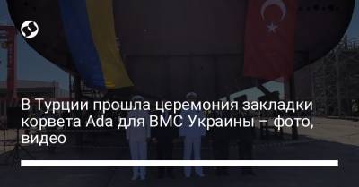 В Турции прошла церемония закладки корвета Ada для ВМС Украины – фото, видео - liga.net - Украина - Турция - Стамбул