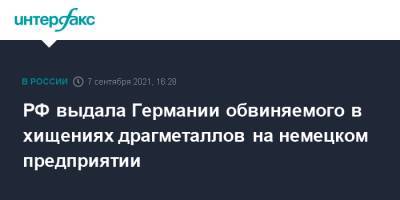 Ирина Волк - РФ выдала Германии обвиняемого в хищениях драгметаллов на немецком предприятии - interfax.ru - Москва - Россия - Германия