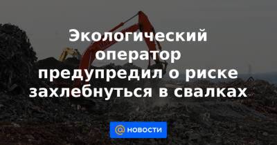 Экологический оператор предупредил о риске захлебнуться в свалках - news.mail.ru - Россия
