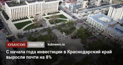 Александр Руппель - С начала года инвестиции в Краснодарский край выросли почти на 8% - kubnews.ru - Краснодарский край
