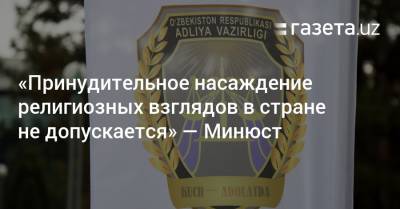«Принудительное насаждение религиозных взглядов в стране не допускается» — Минюст - gazeta.uz - Узбекистан