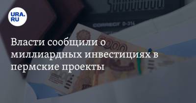 Власти сообщили о миллиардных инвестициях в пермские проекты - ura.news - Пермский край