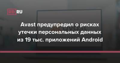 Avast предупредил о рисках утечки персональных данных из 19 тыс. приложений Android - rb.ru