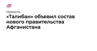 «Талибан» объявил состав нового правительства Афганистана - tvrain.ru - Афганистан - Катар