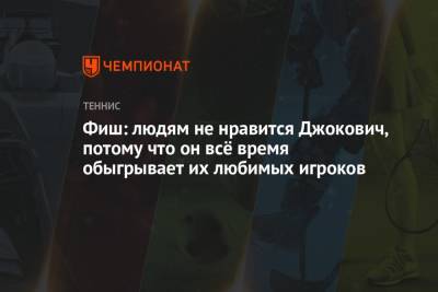 Джокович Новак - Фиш: людям не нравится Джокович, потому что он всё время обыгрывает их любимчиков - championat.com - США