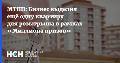 Владимир Платонов - МТПП: Бизнес выделил ещё одну квартиру для розыгрыша в рамках «Миллиона призов» - nsn.fm - Москва