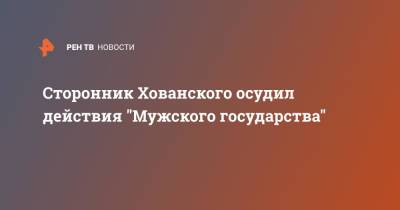 Владислав Поздняков - Юрий Хованский - Сторонник Хованского осудил действия "Мужского государства" - ren.tv