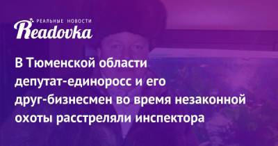 В Тюменской области депутат-единоросс и его друг-бизнесмен во время незаконной охоты расстреляли инспектора - readovka.ru - Тюменская обл. - Ялуторовск
