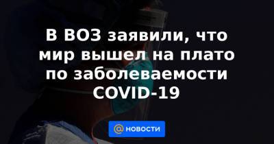 Майкл Райан - В ВОЗ заявили, что мир вышел на плато по заболеваемости COVID-19 - news.mail.ru