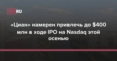 Morgan Stanley - «Циан» намерен привлечь до $400 млн в ходе IPO на Nasdaq этой осенью - rb.ru - Россия - Нью-Йорк