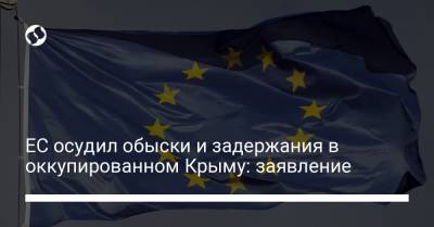 ЕС осудил обыски и задержания в оккупированном Крыму: заявление - liga.net - Россия - Украина - Крым - Севастополь